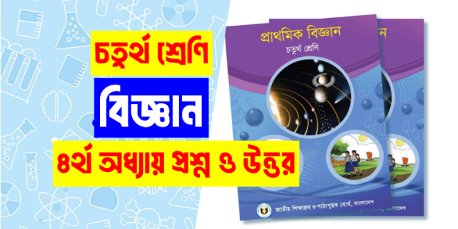 ৪র্থ শ্রেণি বিজ্ঞান ৪র্থ অধ্যায় অনুশীলনী প্রশ্ন উত্তর